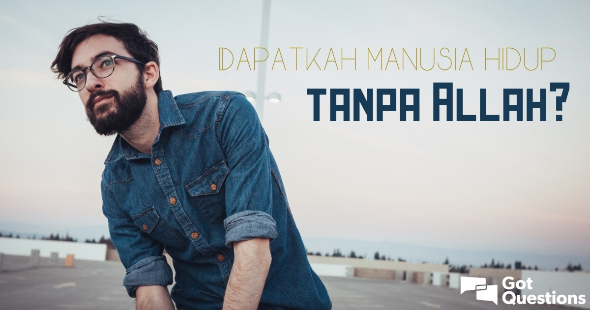 Dapatkah Manusia Hidup Tanpa Allah