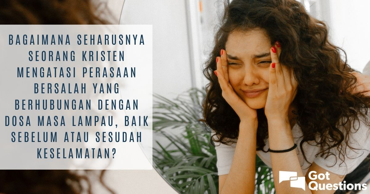 Bagaimana Seharusnya Seorang Kristen Mengatasi Perasaan Bersalah Yang Berhubungan Dengan Dosa 9417