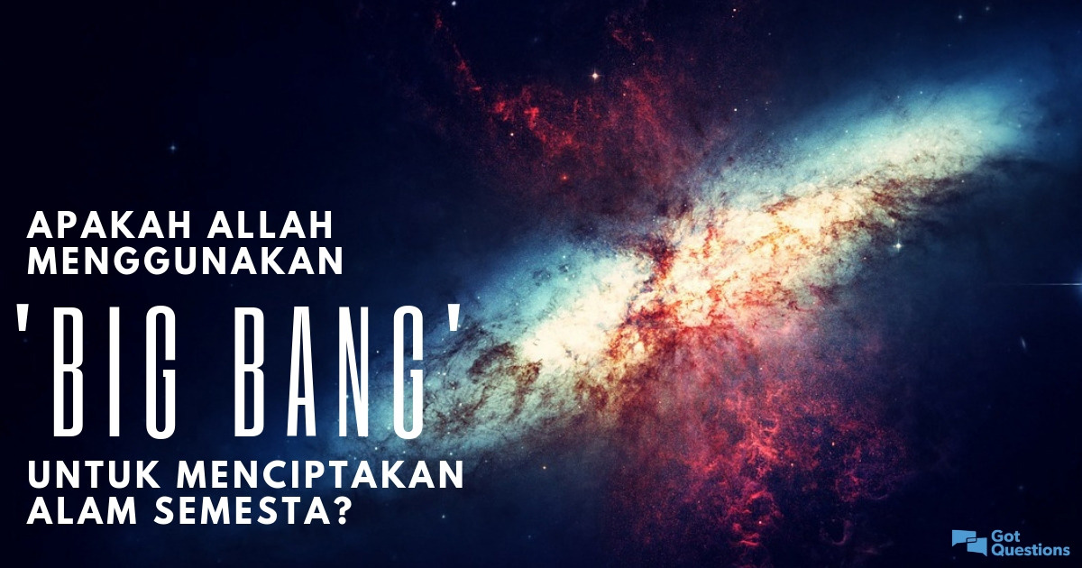 Apakah Allah menggunakan 'Big Bang' untuk menciptakan alam semesta?