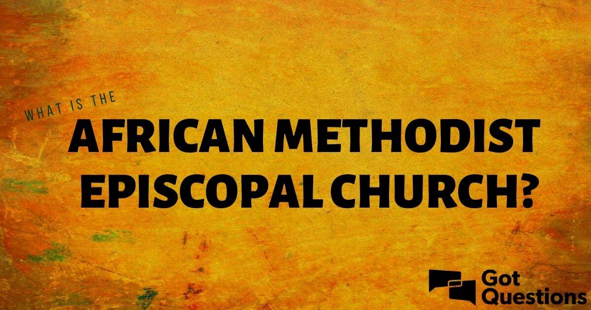 What Is The African Methodist Episcopal Church (AME)? | GotQuestions.org