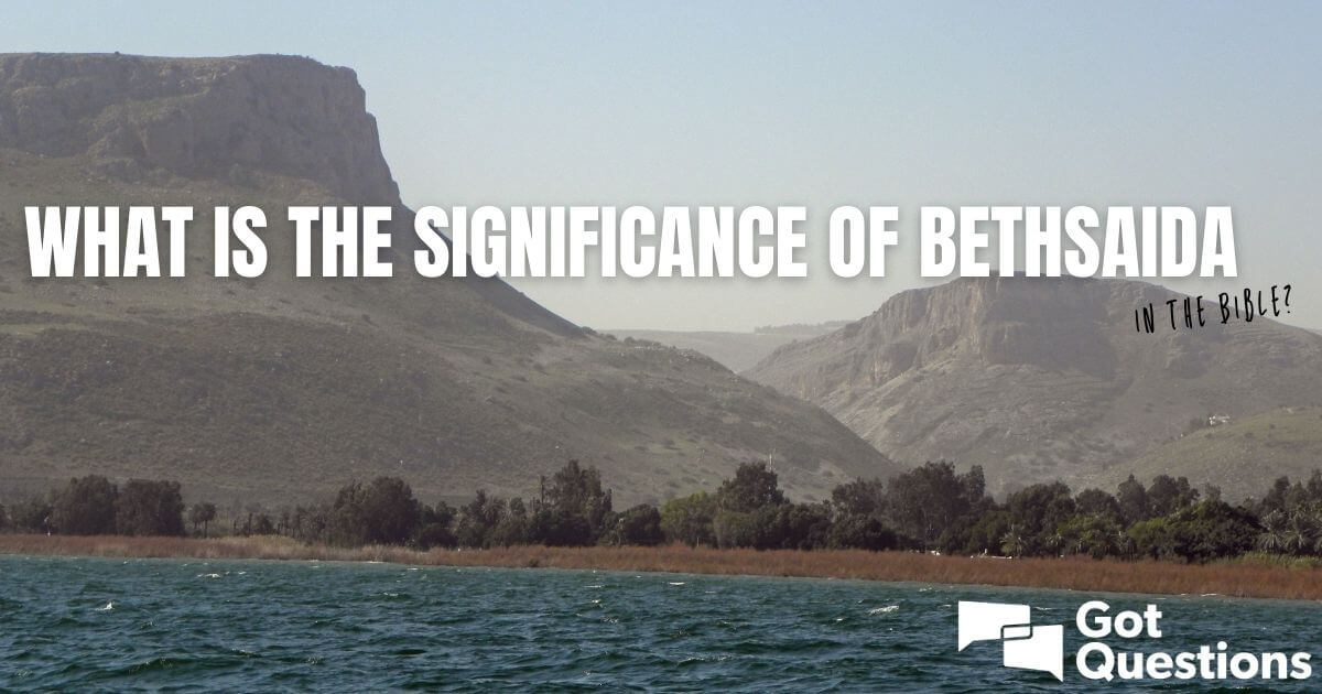 What is the significance of Bethsaida in the Bible?  GotQuestions.org