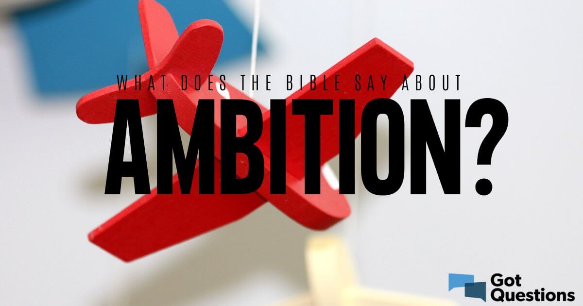 what-does-the-bible-say-about-ambition-gotquestions