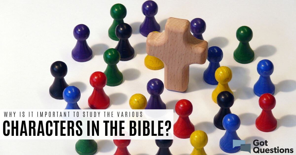 why-is-it-important-to-study-the-various-characters-in-the-bible-gotquestions