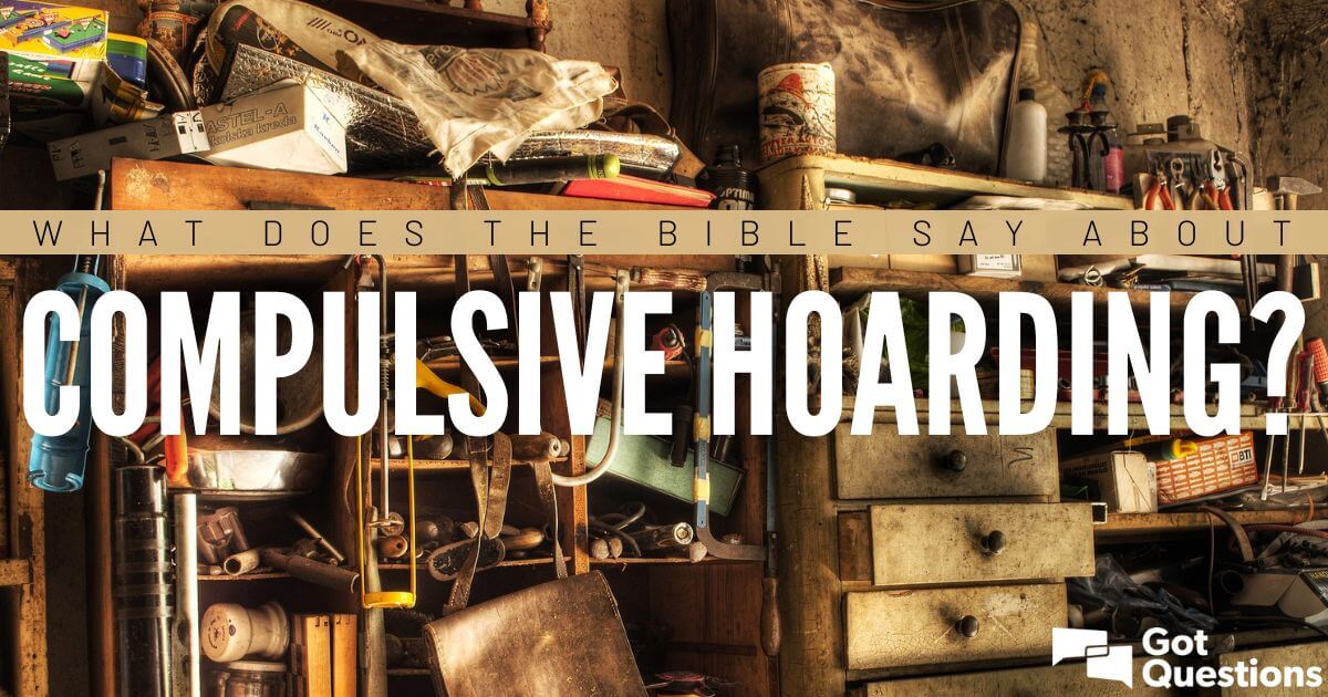 What Does The Bible Say About Compulsive Hoarding Gotquestions Org