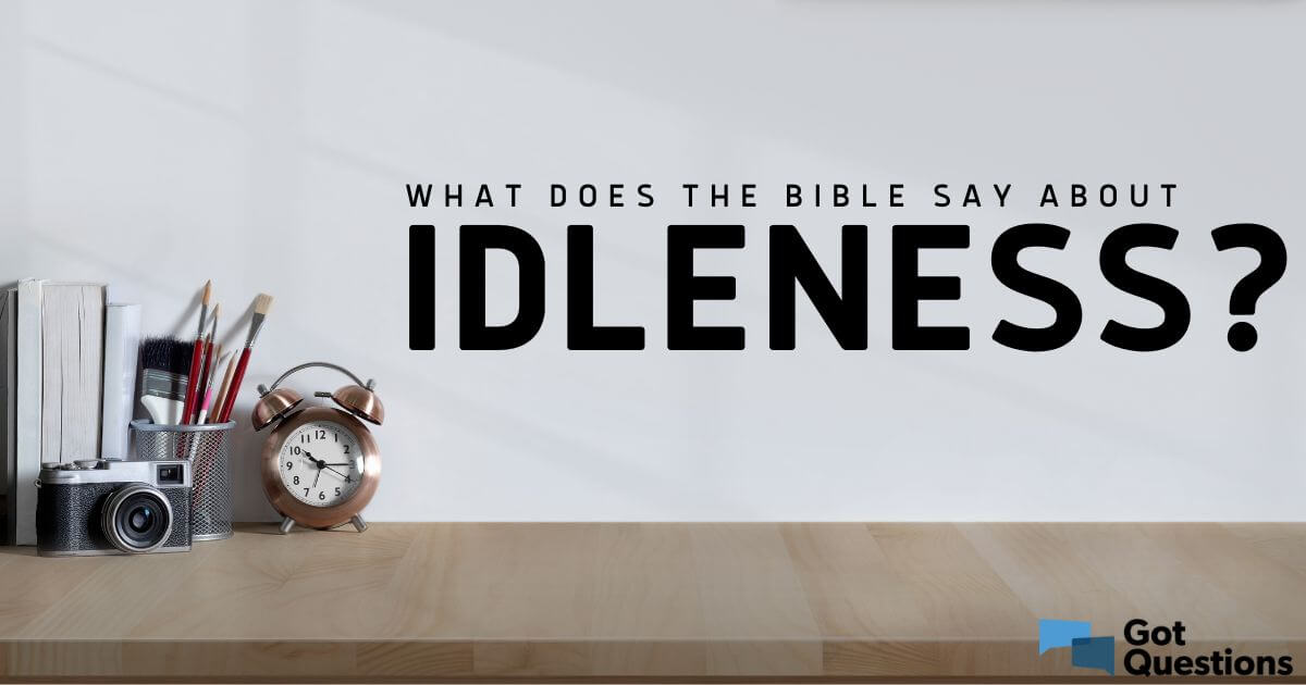 what-does-the-bible-say-about-idleness-being-idle-gotquestions