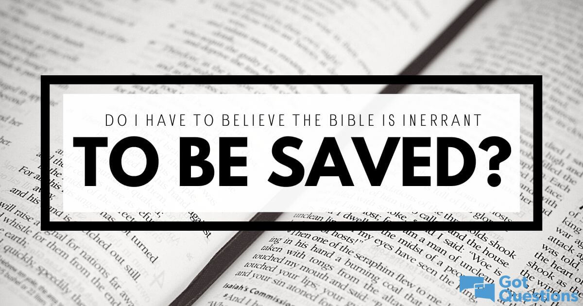 do-i-have-to-believe-the-bible-is-inerrant-to-be-saved-gotquestions