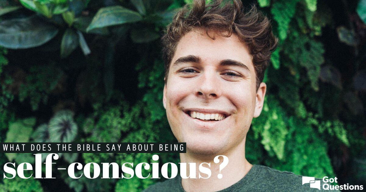 what-does-the-bible-say-about-being-self-conscious-gotquestions