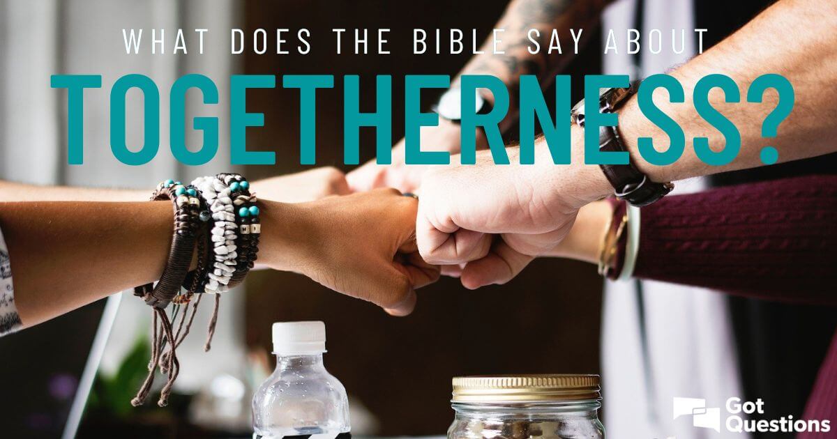 what-does-the-bible-say-about-togetherness-gotquestions