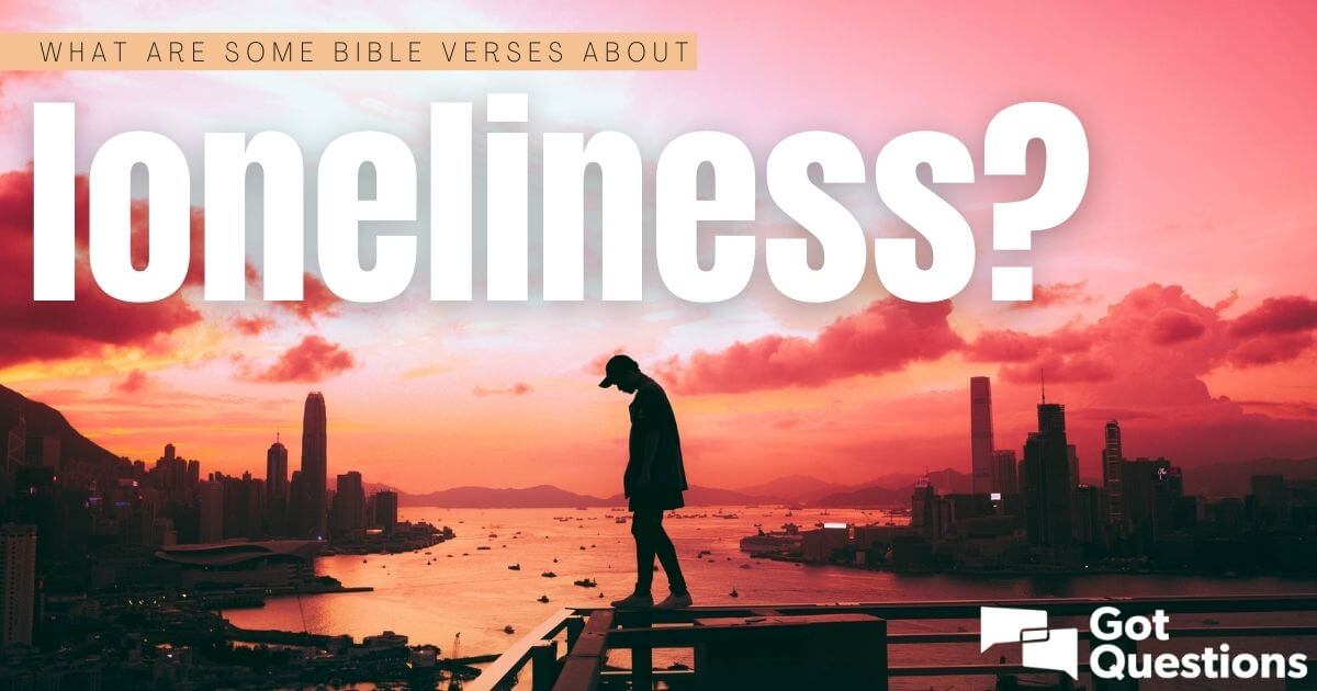 What Are Some Bible Verses About Loneliness? | GotQuestions.org