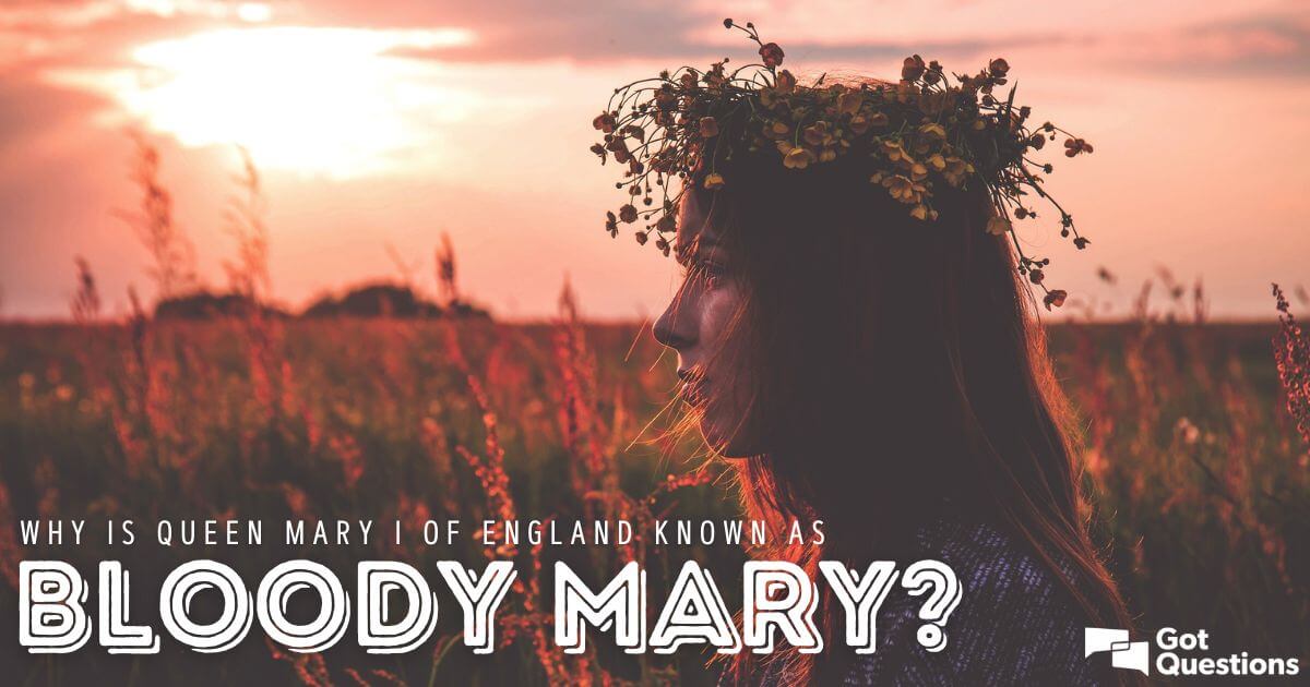 Why is Queen Mary I of England known as Bloody Mary?