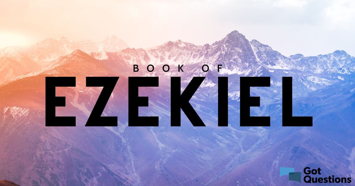 Summary Of The Book Of Ezekiel Bible Survey GotQuestions