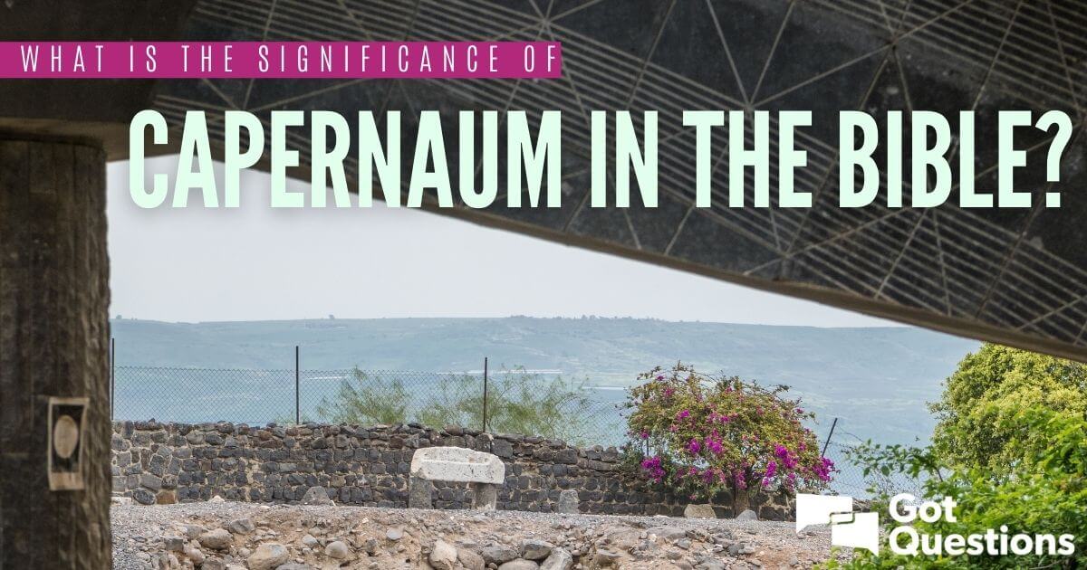 what-is-the-significance-of-capernaum-in-the-bible-gotquestions