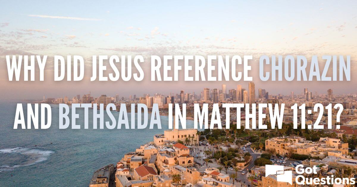 Why did Jesus reference Chorazin and Bethsaida in Matthew 11:21 ...