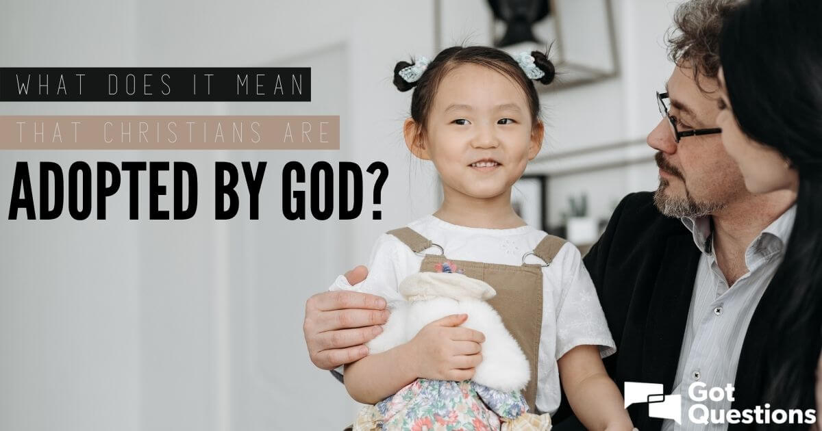 What Does It Mean That Christians Are Adopted By God? | GotQuestions.org