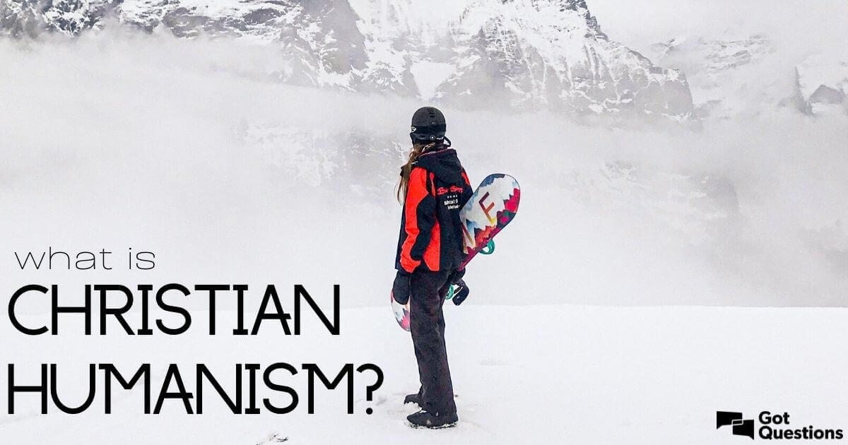 what-is-christian-humanism-gotquestions