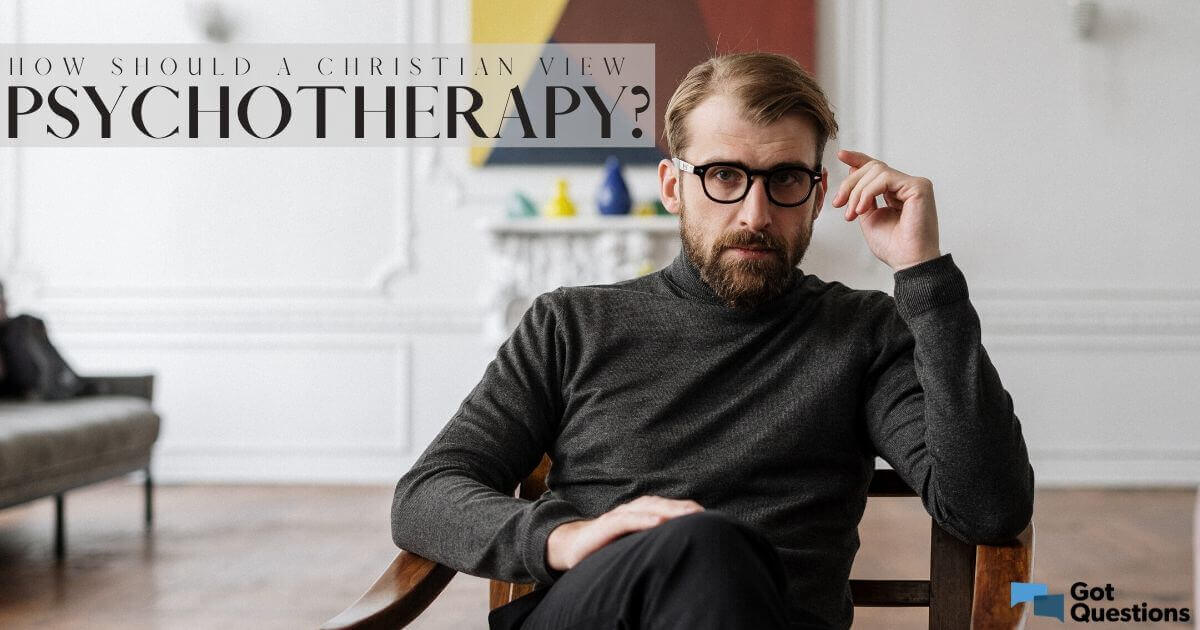 How Should A Christian View Psychotherapy? | GotQuestions.org