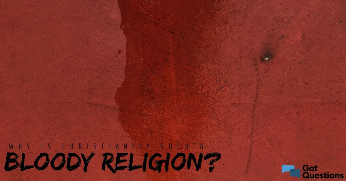 Why Is Christianity Such A Bloody Religion? | GotQuestions.org