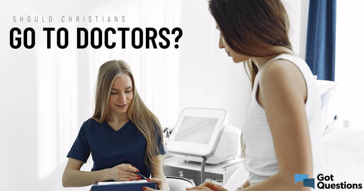 Should Christians go to doctors? | GotQuestions.org