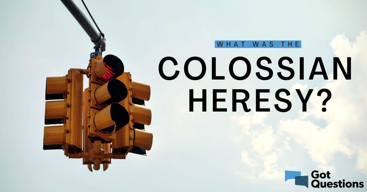 What Was The Colossian Heresy GotQuestions Org