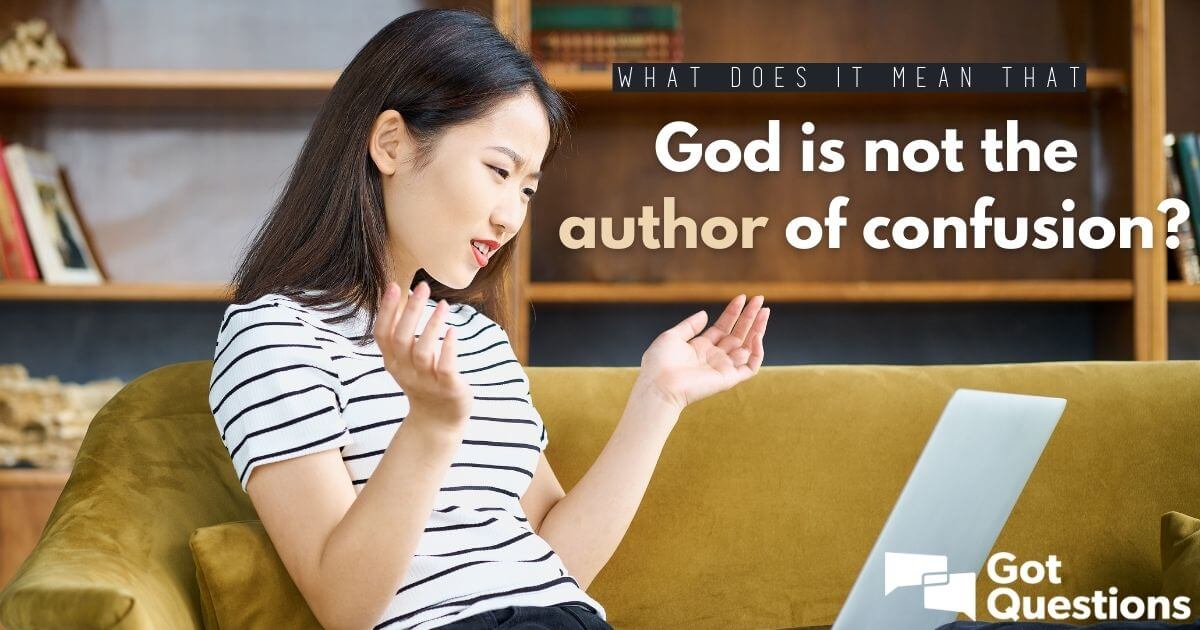 What Does It Mean That God Is Not The Author Of Confusion? |  Gotquestions.org