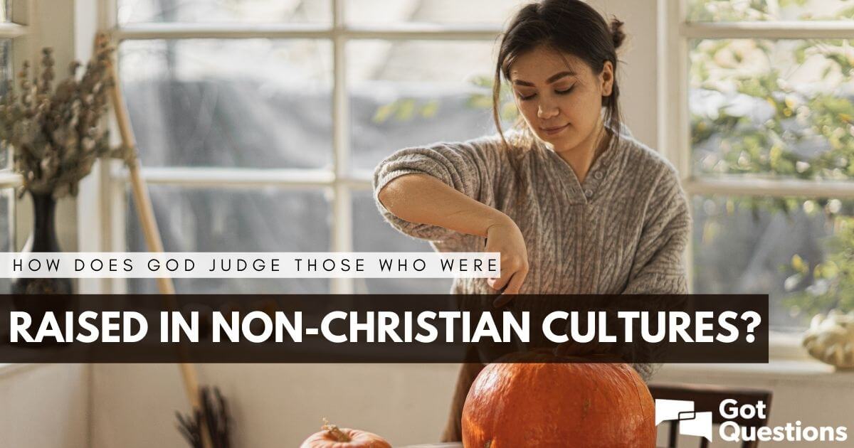 how-does-god-judge-those-who-were-raised-in-non-christian-cultures-and