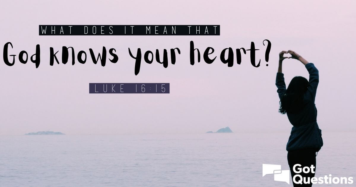 What does it mean that God knows your heart (Luke 16:15 ...