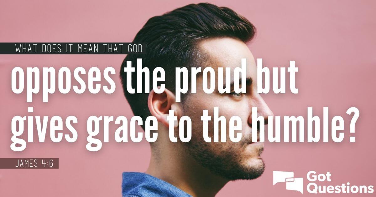 What Does It Mean That God Opposes The Proud But Gives Grace To The 