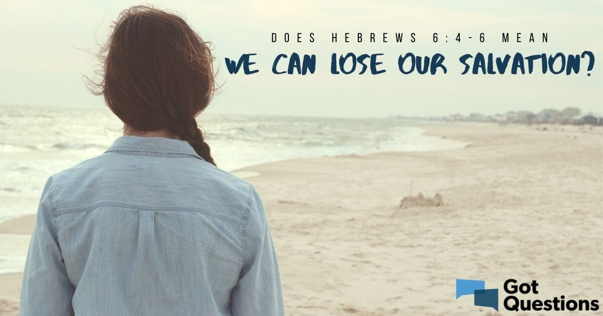 Does Hebrews 6 4 6 Mean We Can Lose Our Salvation GotQuestions