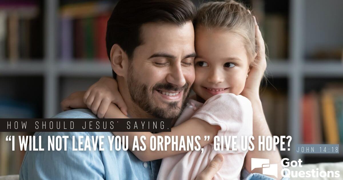 how-should-jesus-saying-i-will-not-leave-you-as-orphans-give-us