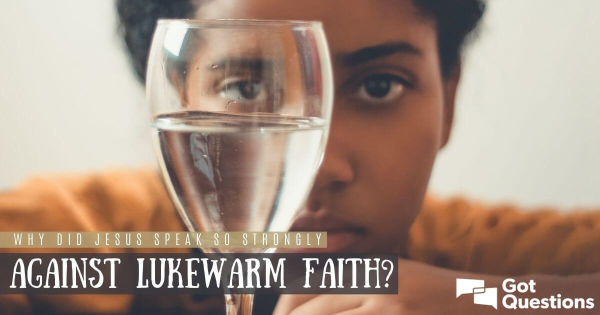 why-did-jesus-speak-so-strongly-against-lukewarm-faith-gotquestions