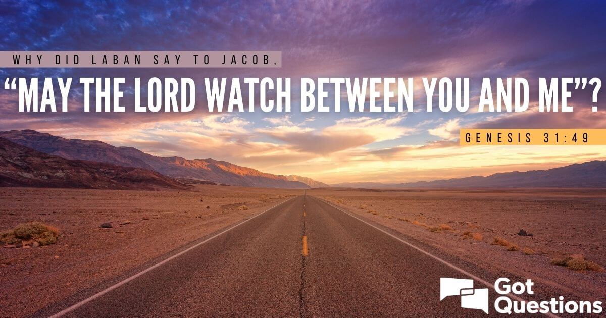 Why did Laban say to Jacob, “May the Lord watch between you and me”  (Genesis 31:49)?