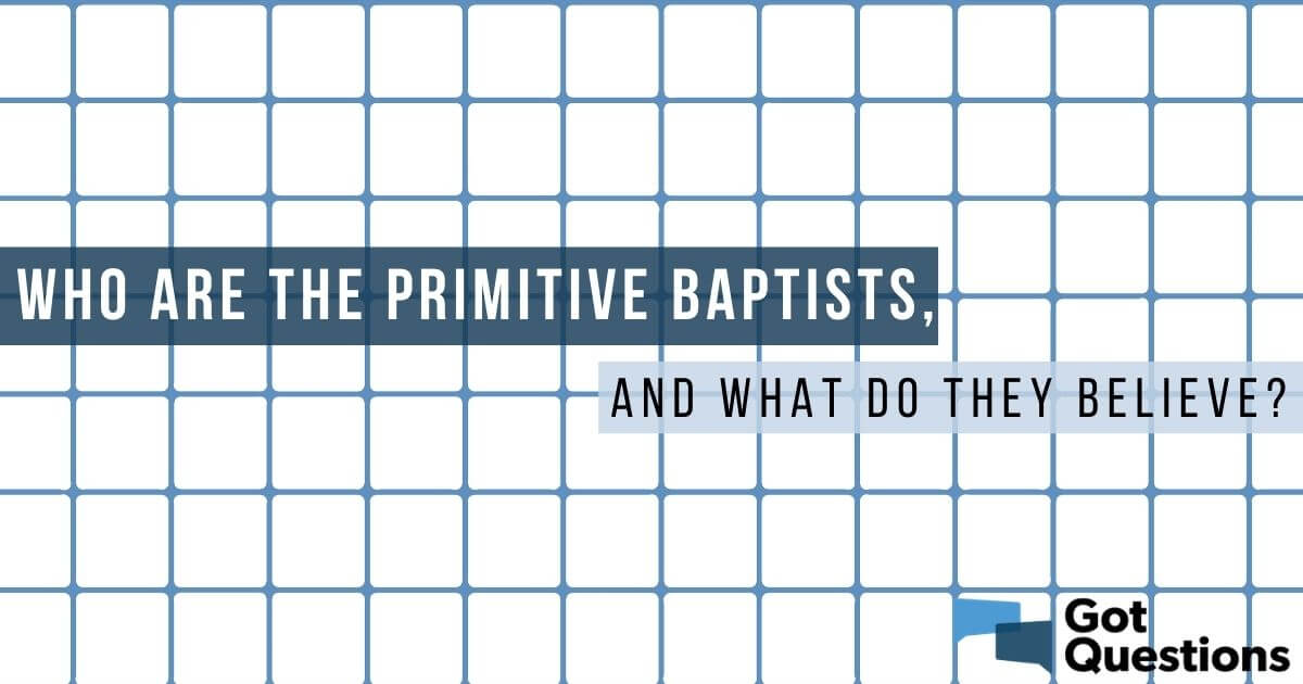 Who Are The Primitive Baptists, And What Do They Believe ...