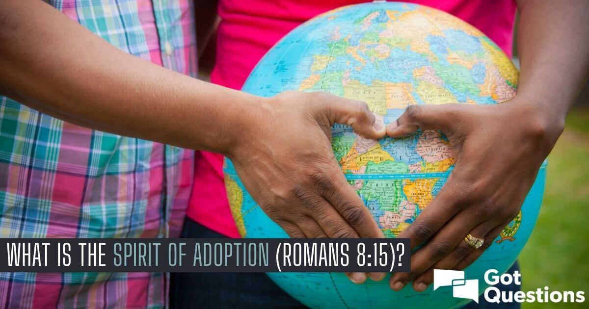 what-is-the-spirit-of-adoption-romans-8-15-gotquestions