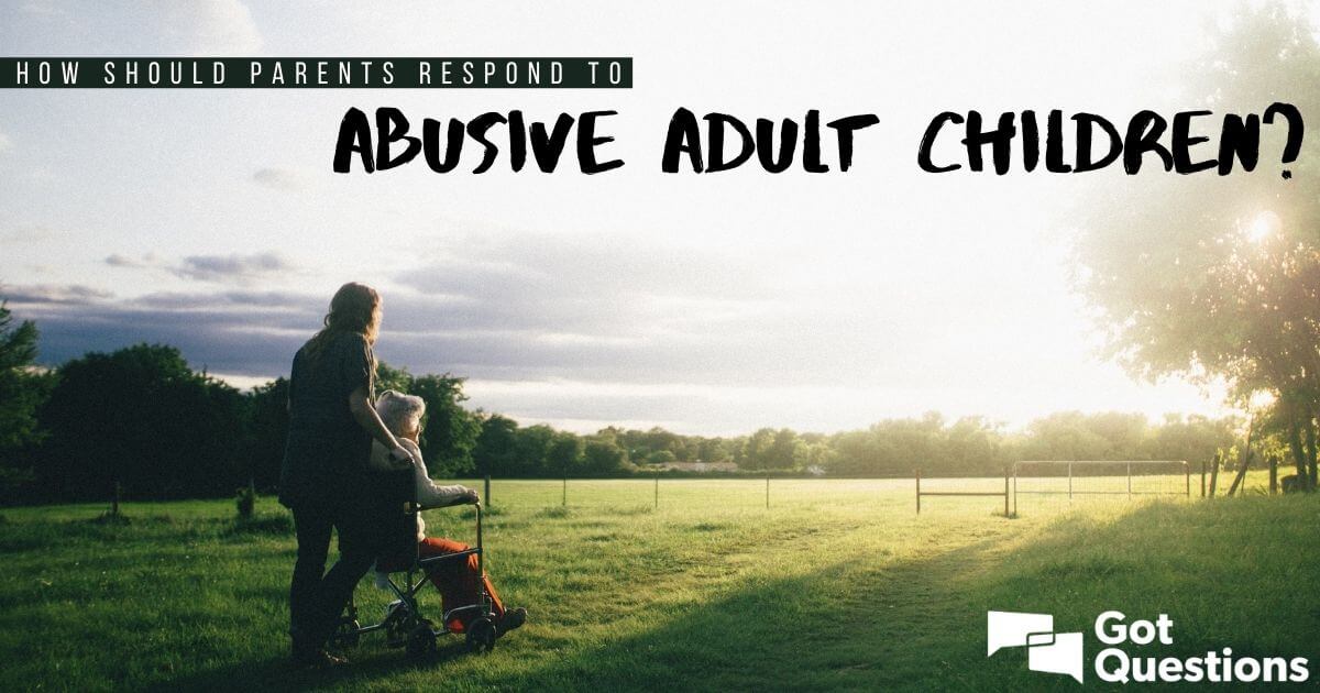 How Should Parents Respond To Abusive Adult Children GotQuestions