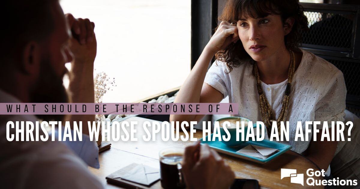 What should be the response of a Christian whose spouse has had an affair? GotQuestions