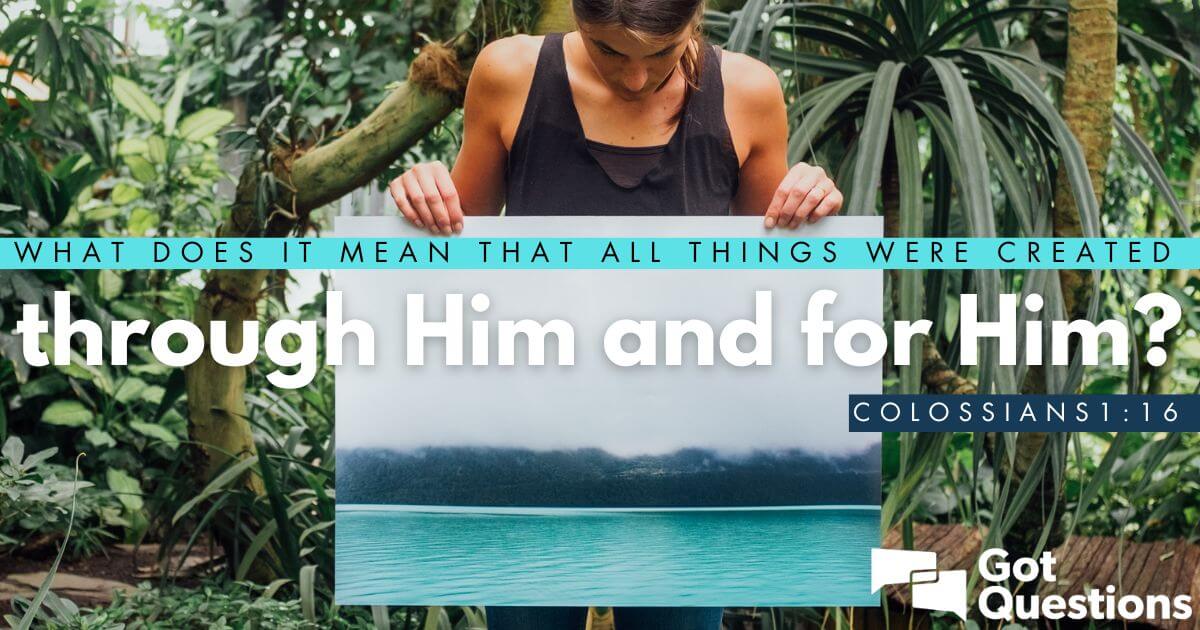 What Does It Mean That All Things Were Created Through Him And For Him Colossians