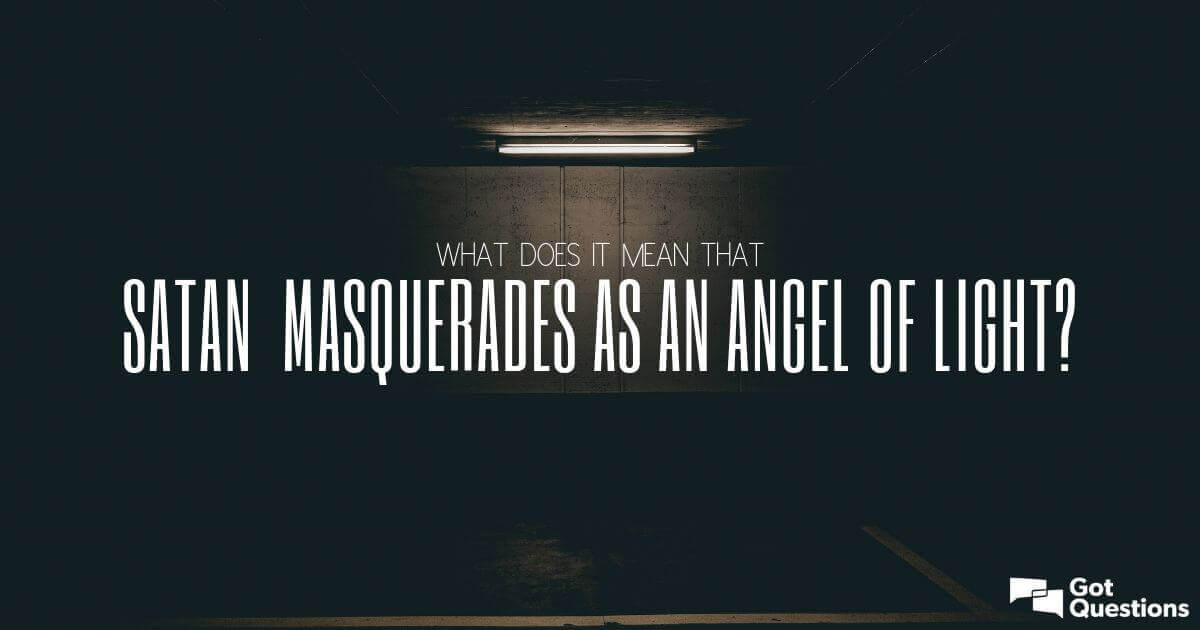 What it mean that Satan masquerades an light? | GotQuestions.org