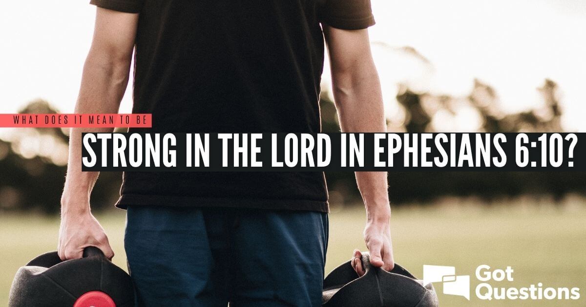  What Does It Mean To Be Strong In The Lord In Ephesians 6 10 