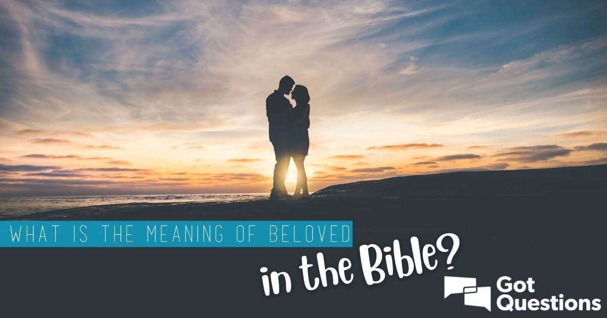 what-is-the-meaning-of-beloved-in-the-bible-gotquestions