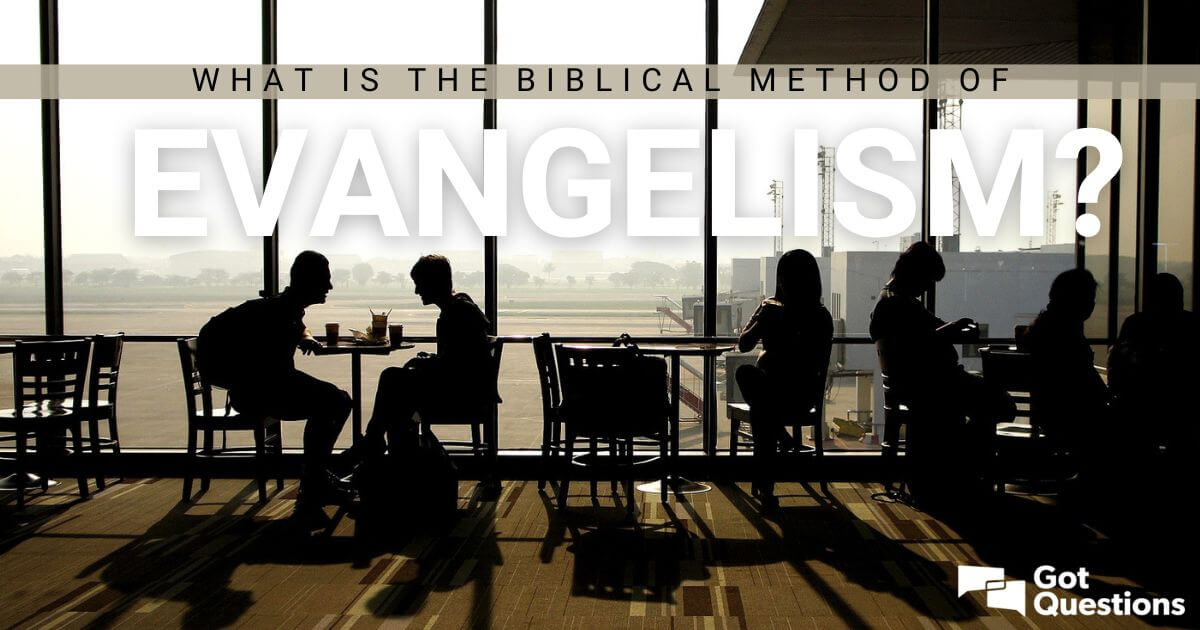 What Is The Biblical Method Of Evangelism? | GotQuestions.org