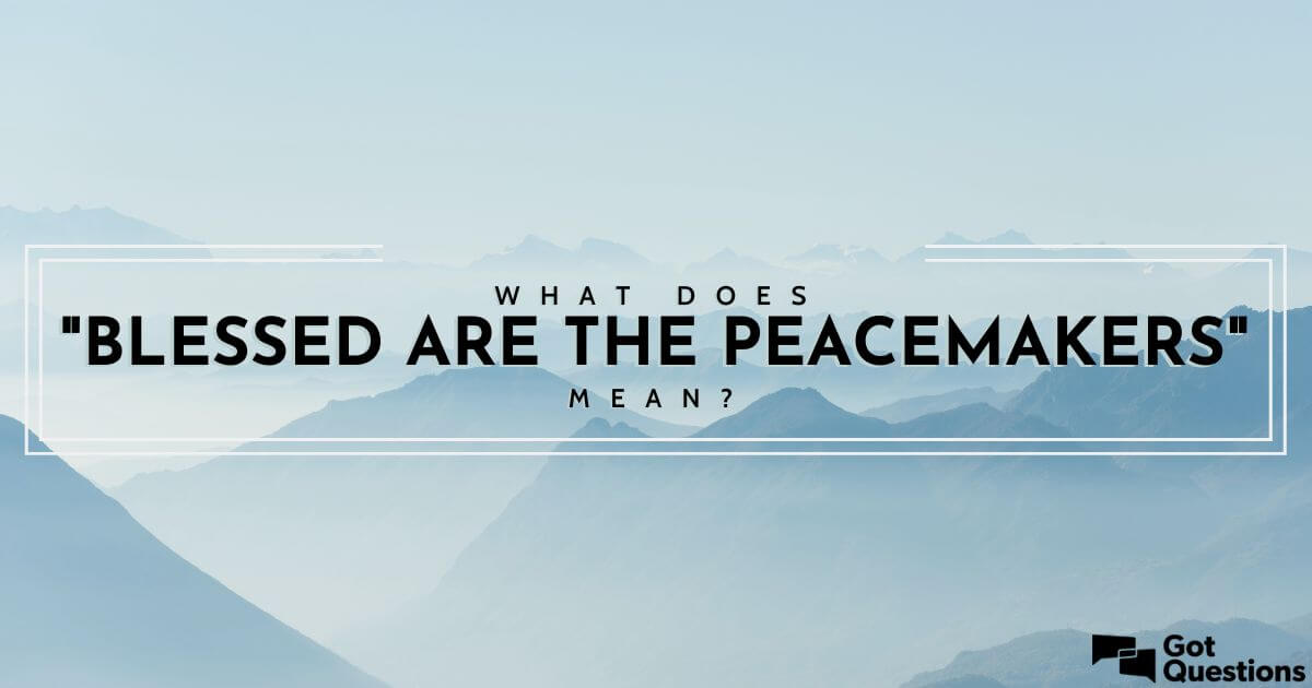 What Does blessed Are The Peacemakers Mean GotQuestions