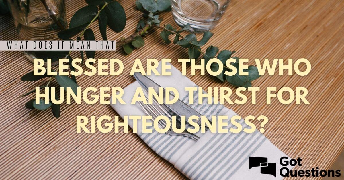 What Does It Mean That Blessed Are Those Who Hunger And Thirst For Righteousness