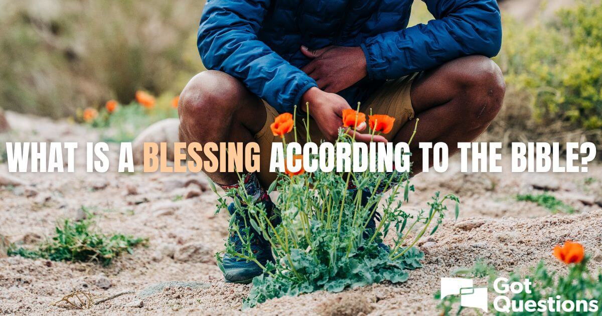 What Is A Blessing According To The Bible What Does The Bible Mean By Bless Gotquestions Org