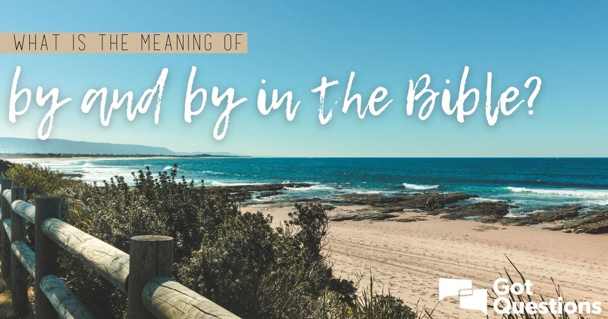 what-is-the-meaning-of-by-and-by-in-the-bible-gotquestions