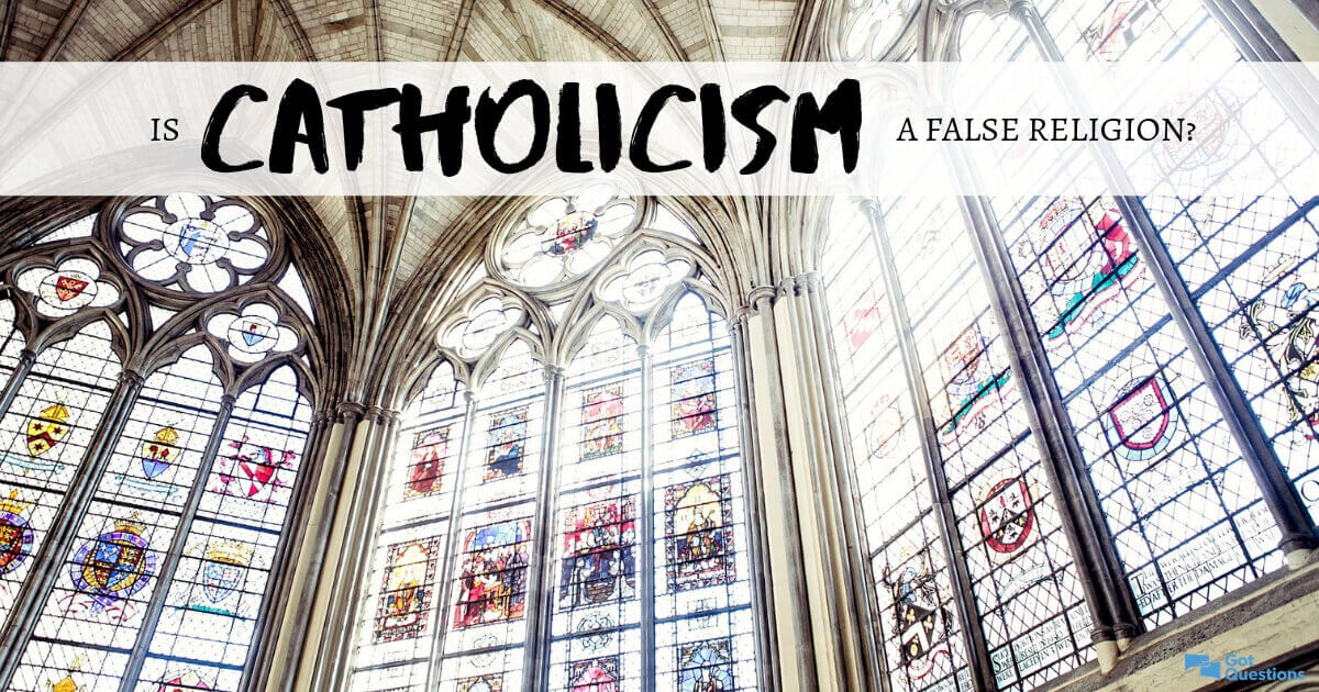 Is Catholicism A False Religion Is Catholicism A Cult GotQuestions