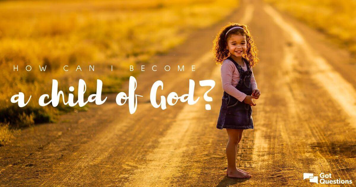 How Can I Become A Child Of God GotQuestions