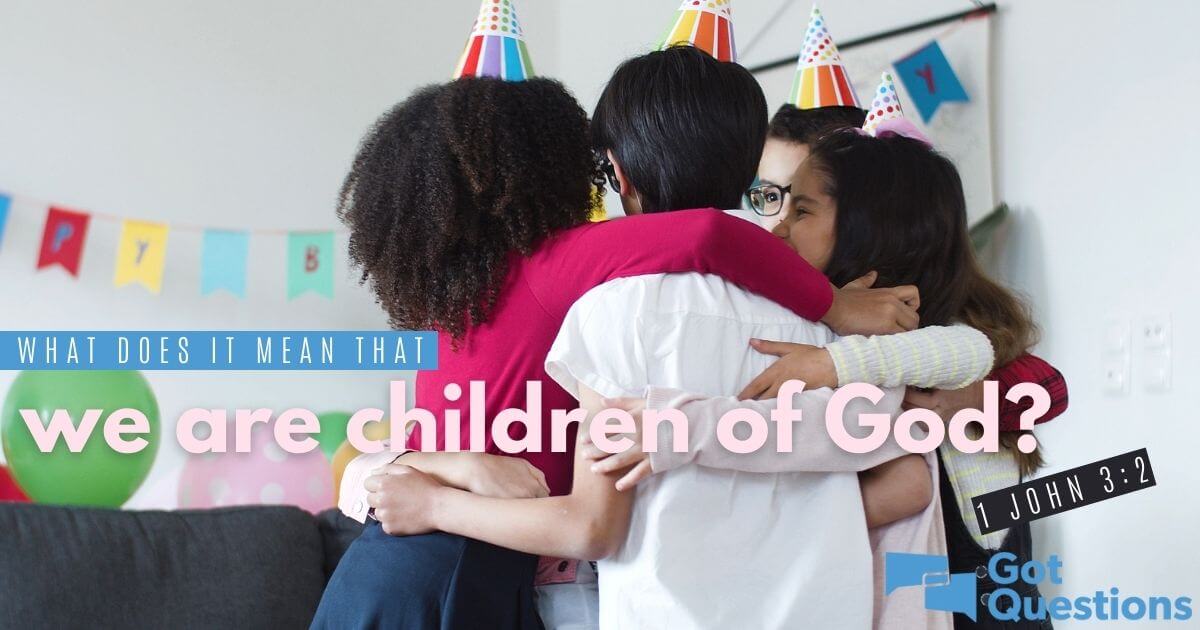 What does it mean that we are children of God (1 John 3:1 ...