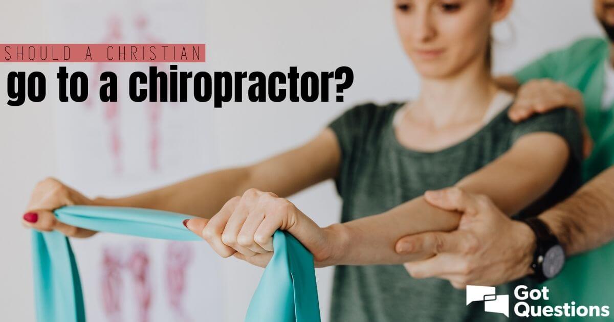 Should a Christian go to a chiropractor / seek chiropractic treatment ...