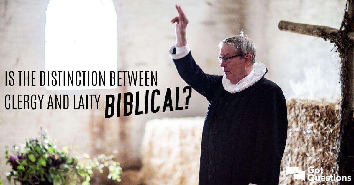 is-the-distinction-between-clergy-and-laity-biblical-gotquestions