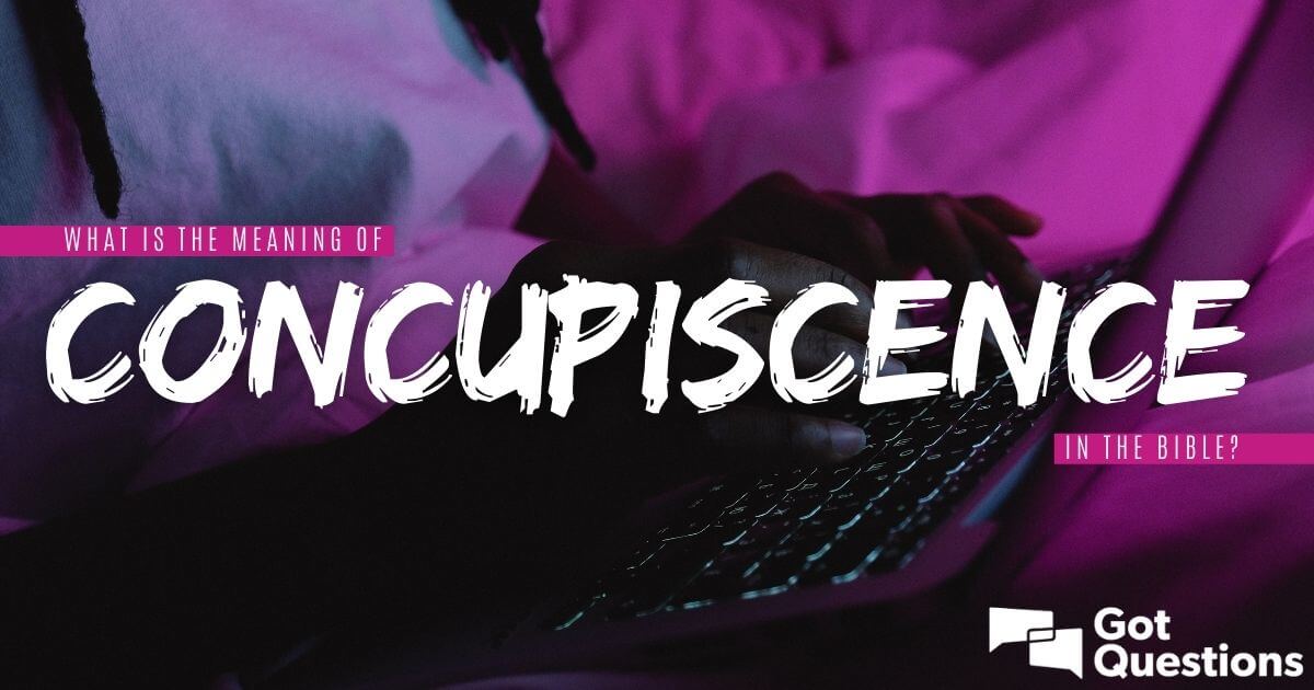 What is the meaning of concupiscence in the Bible? | GotQuestions.org